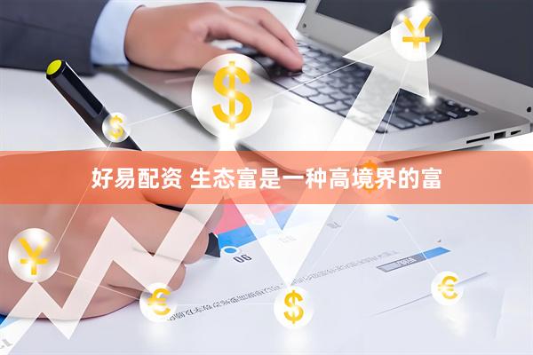 好易配资 生态富是一种高境界的富