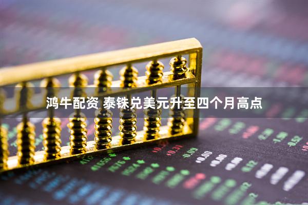 鸿牛配资 泰铢兑美元升至四个月高点