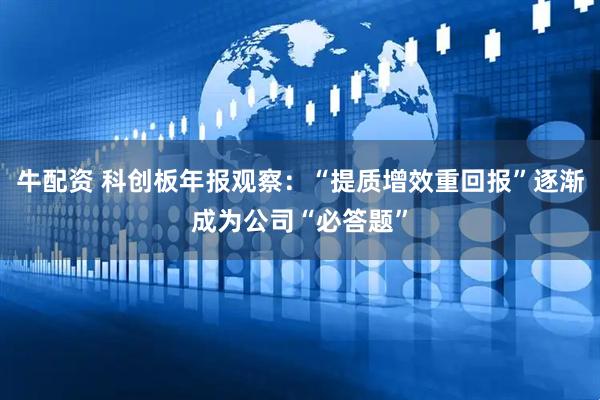 牛配资 科创板年报观察：“提质增效重回报”逐渐成为公司“必答题”