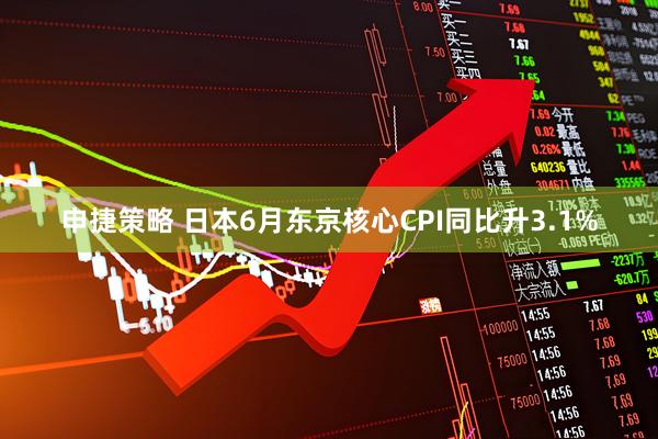 申捷策略 日本6月东京核心CPI同比升3.1%