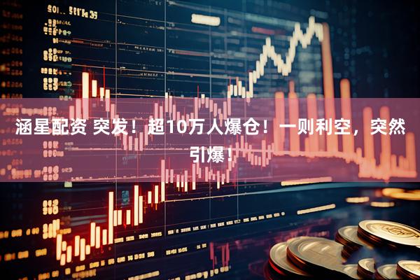 涵星配资 突发！超10万人爆仓！一则利空，突然引爆！