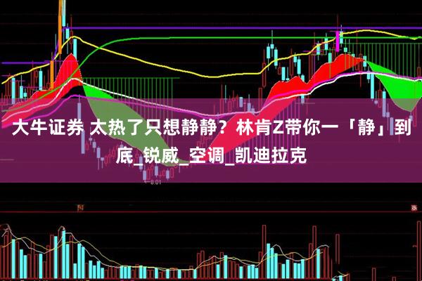大牛证券 太热了只想静静？林肯Z带你一「静」到底_锐威_空调_凯迪拉克