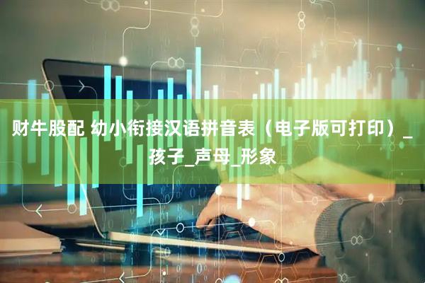 财牛股配 幼小衔接汉语拼音表（电子版可打印）_孩子_声母_形象