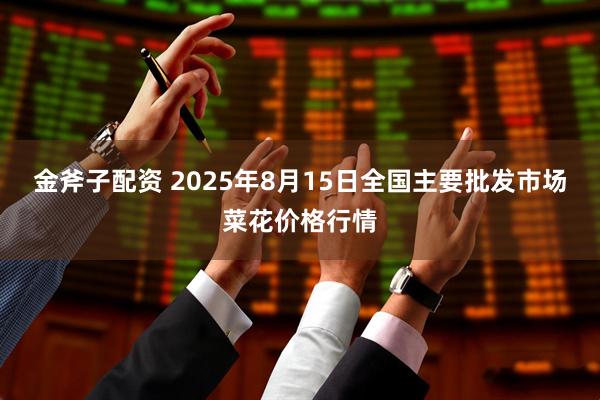 金斧子配资 2025年8月15日全国主要批发市场菜花价格行情