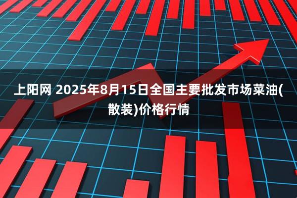 上阳网 2025年8月15日全国主要批发市场菜油(散装)价格行情
