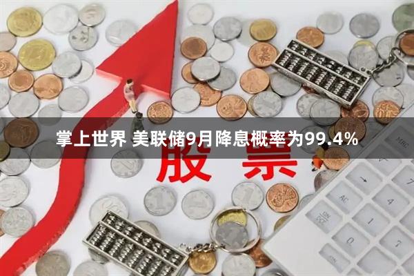 掌上世界 美联储9月降息概率为99.4%