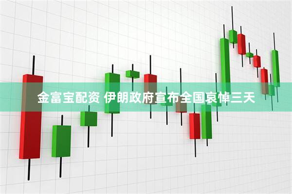 金富宝配资 伊朗政府宣布全国哀悼三天