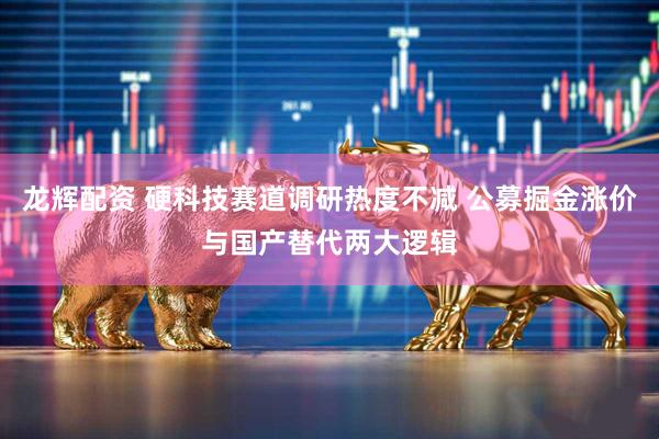 龙辉配资 硬科技赛道调研热度不减 公募掘金涨价与国产替代两大逻辑