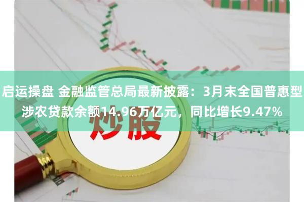 启运操盘 金融监管总局最新披露：3月末全国普惠型涉农贷款余额14.96万亿元，同比增长9.47%